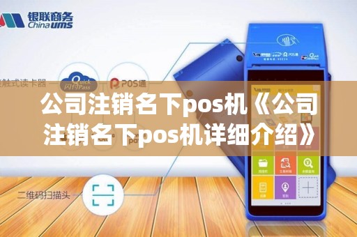 公司注销名下pos机《公司注销名下pos机详细介绍》 公司注销名下pos机《公司注销名下pos机详细介绍》
