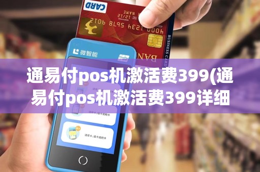 通易付pos机激活费399(通易付pos机激活费399详细介绍) 通易付pos机激活费399(通易付pos机激活费399详细介绍)