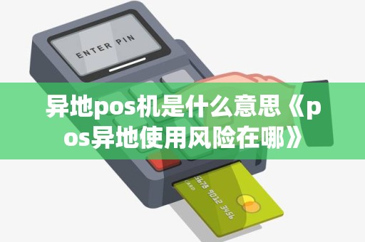 异地pos机是什么意思《pos异地使用风险在哪》 异地pos机是什么意思《pos异地使用风险在哪》