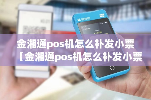 金湘通pos机怎么补发小票【金湘通pos机怎么补发小票详细介绍】 金湘通pos机怎么补发小票【金湘通pos机怎么补发小票详细介绍】