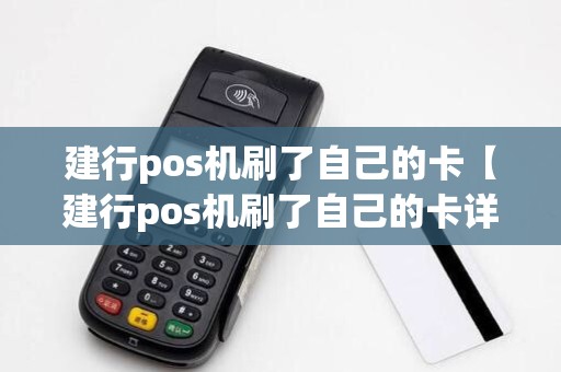 建行pos机刷了自己的卡【建行pos机刷了自己的卡详细介绍】 建行pos机刷了自己的卡【建行pos机刷了自己的卡详细介绍】