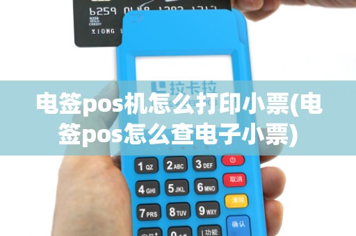 电签pos机怎么打印小票(电签pos怎么查电子小票) 电签pos机怎么打印小票(电签pos怎么查电子小票)