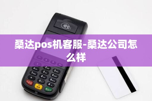 桑达pos机客服-桑达公司怎么样 桑达pos机客服-桑达公司怎么样