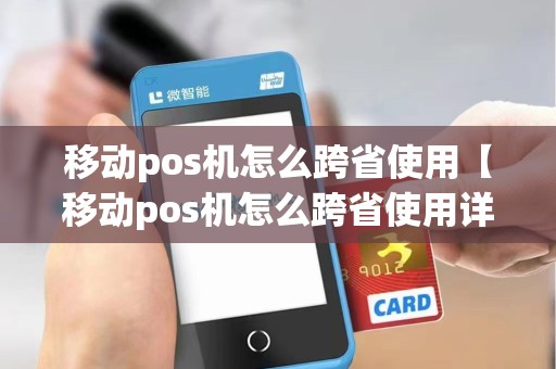 移动pos机怎么跨省使用【移动pos机怎么跨省使用详细介绍】 移动pos机怎么跨省使用【移动pos机怎么跨省使用详细介绍】