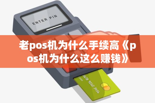 老pos机为什么手续高《pos机为什么这么赚钱》 老pos机为什么手续高《pos机为什么这么赚钱》