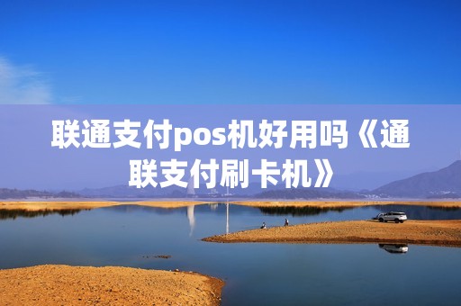 联通支付pos机好用吗《通联支付刷卡机》 联通支付pos机好用吗《通联支付刷卡机》