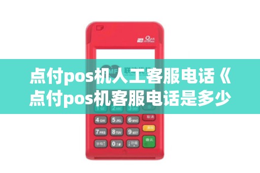 点付pos机人工客服电话《点付pos机客服电话是多少》 点付pos机人工客服电话《点付pos机客服电话是多少》