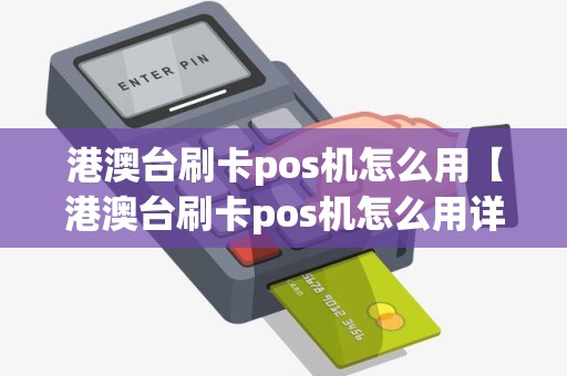 港澳台刷卡pos机怎么用【港澳台刷卡pos机怎么用详细介绍】 港澳台刷卡pos机怎么用【港澳台刷卡pos机怎么用详细介绍】