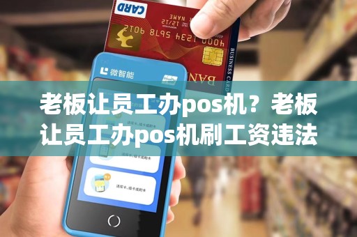 老板让员工办pos机?老板让员工办pos机刷工资违法吗 老板让员工办pos机?老板让员工办pos机刷工资违法吗