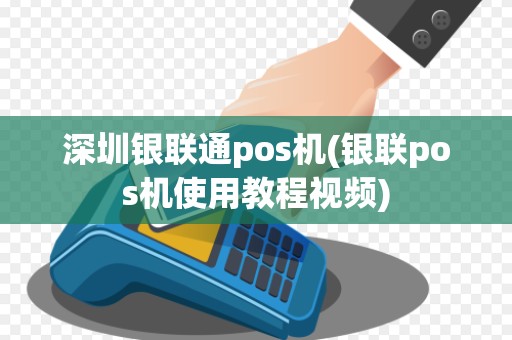 深圳银联通pos机(银联pos机使用教程视频) 深圳银联通pos机(银联pos机使用教程视频)
