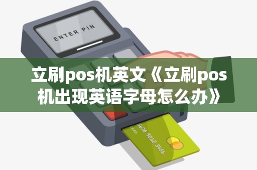 立刷pos机英文《立刷pos机出现英语字母怎么办》 立刷pos机英文《立刷pos机出现英语字母怎么办》