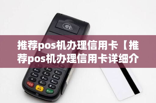 推荐pos机办理信用卡【推荐pos机办理信用卡详细介绍】 推荐pos机办理信用卡【推荐pos机办理信用卡详细介绍】