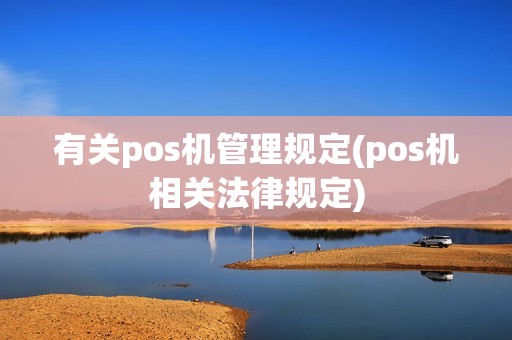 有关pos机管理规定(pos机相关法律规定) 有关pos机管理规定(pos机相关法律规定)