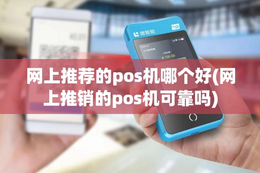 网上推荐的pos机哪个好(网上推销的pos机可靠吗) 网上推荐的pos机哪个好(网上推销的pos机可靠吗)