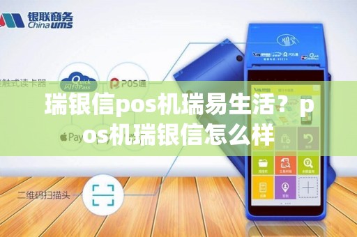 瑞银信pos机瑞易生活?pos机瑞银信怎么样 瑞银信pos机瑞易生活?pos机瑞银信怎么样