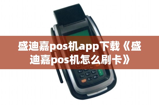 盛迪嘉pos机app下载《盛迪嘉pos机怎么刷卡》 盛迪嘉pos机app下载《盛迪嘉pos机怎么刷卡》