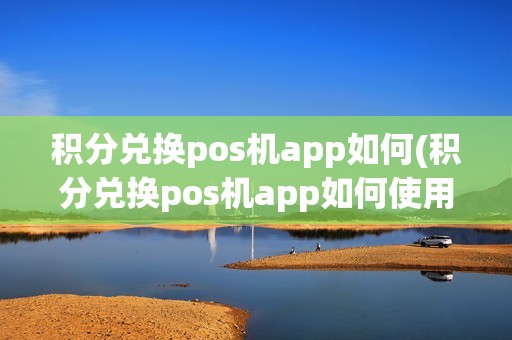 积分兑换pos机app如何(积分兑换pos机app如何使用) 积分兑换pos机app如何(积分兑换pos机app如何使用)