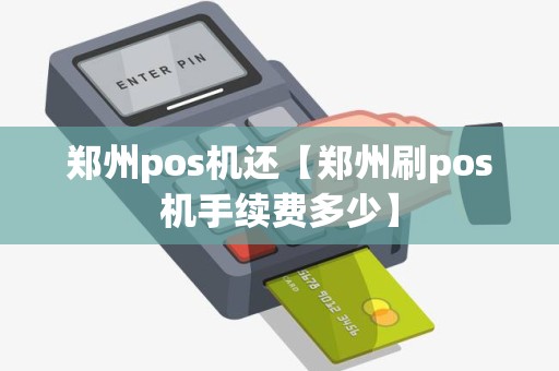 郑州pos机还【郑州刷pos机手续费多少】 郑州pos机还【郑州刷pos机手续费多少】