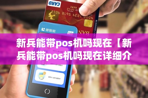 新兵能带pos机吗现在【新兵能带pos机吗现在详细介绍】