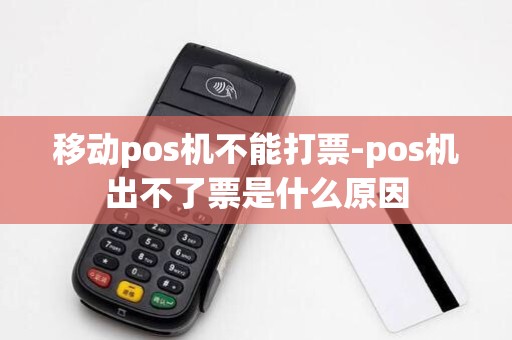 移动pos机不能打票-pos机出不了票是什么原因 移动pos机不能打票-pos机出不了票是什么原因