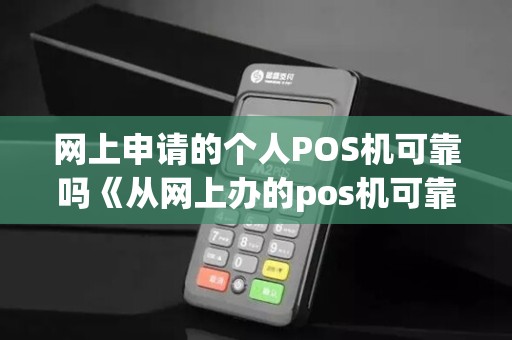 网上申请的个人POS机可靠吗《从网上办的pos机可靠吗》 网上申请的个人POS机可靠吗《从网上办的pos机可靠吗》