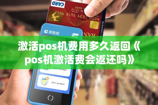激活pos机费用多久返回《pos机激活费会返还吗》 激活pos机费用多久返回《pos机激活费会返还吗》