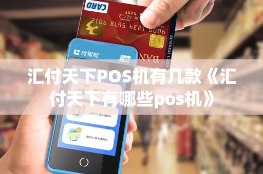汇付天下POS机有几款《汇付天下有哪些pos机》 汇付天下POS机有几款《汇付天下有哪些pos机》