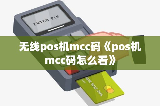 无线pos机mcc码《pos机mcc码怎么看》 无线pos机mcc码《pos机mcc码怎么看》