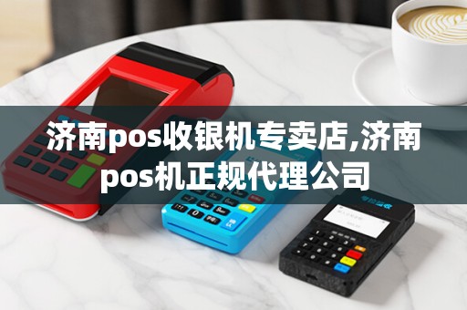 济南pos收银机专卖店,济南pos机正规代理公司 济南pos收银机专卖店,济南pos机正规代理公司