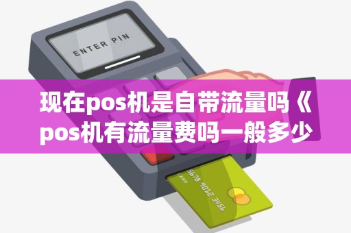现在pos机是自带流量吗《pos机有流量费吗一般多少钱一年》 现在pos机是自带流量吗《pos机有流量费吗一般多少钱一年》