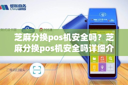 芝麻分换pos机安全吗?芝麻分换pos机安全吗详细介绍 芝麻分换pos机安全吗?芝麻分换pos机安全吗详细介绍
