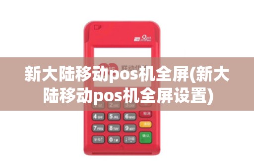 新大陆移动pos机全屏(新大陆移动pos机全屏设置)