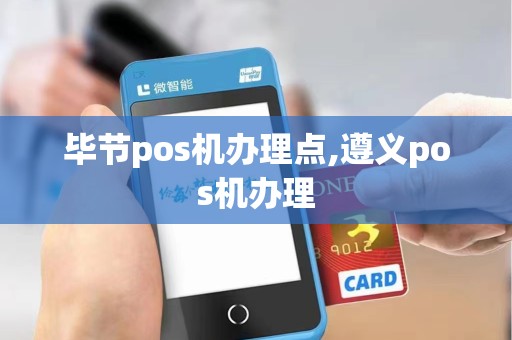毕节pos机办理点,遵义pos机办理 毕节pos机办理点,遵义pos机办理