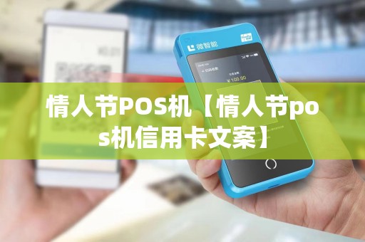 情人节POS机【情人节pos机信用卡文案】 情人节POS机【情人节pos机信用卡文案】