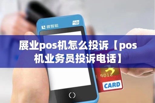 展业pos机怎么投诉【pos机业务员投诉电话】 展业pos机怎么投诉【pos机业务员投诉电话】