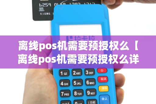 离线pos机需要预授权么【离线pos机需要预授权么详细介绍】