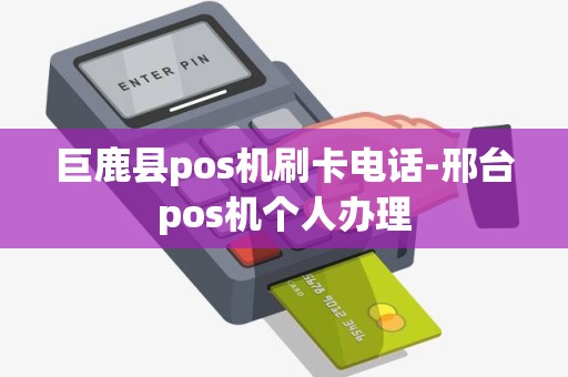 巨鹿县pos机刷卡电话-邢台pos机个人办理