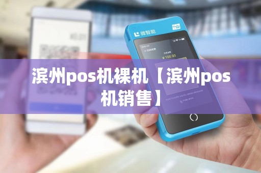 滨州pos机裸机【滨州pos机销售】 滨州pos机裸机【滨州pos机销售】