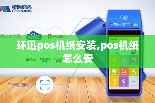 环迅pos机纸安装,pos机纸怎么安 环迅pos机纸安装,pos机纸怎么安