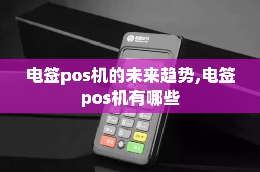 电签pos机的未来趋势,电签pos机有哪些 电签pos机的未来趋势,电签pos机有哪些