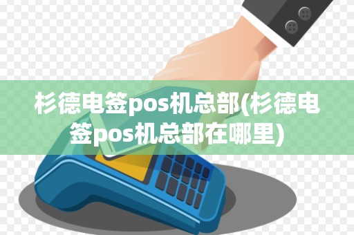 杉德电签pos机总部(杉德电签pos机总部在哪里) 杉德电签pos机总部(杉德电签pos机总部在哪里)