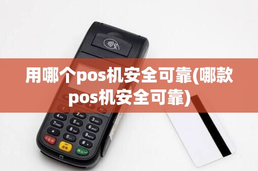 用哪个pos机安全可靠(哪款pos机安全可靠) 用哪个pos机安全可靠(哪款pos机安全可靠)
