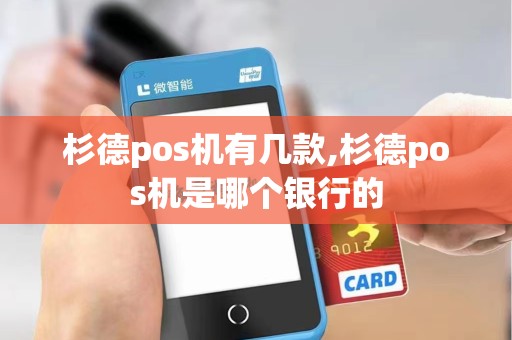 杉德pos机有几款,杉德pos机是哪个银行的 杉德pos机有几款,杉德pos机是哪个银行的