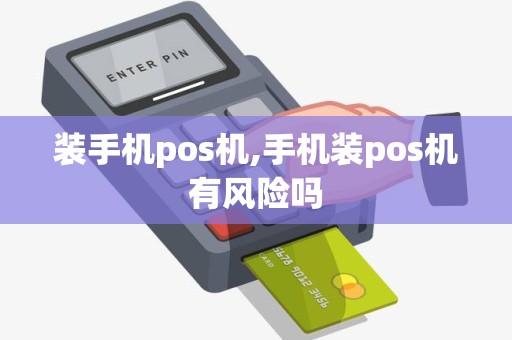 装手机pos机,手机装pos机有风险吗 装手机pos机,手机装pos机有风险吗