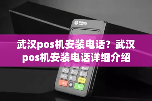 武汉pos机安装电话？武汉pos机安装电话详细介绍