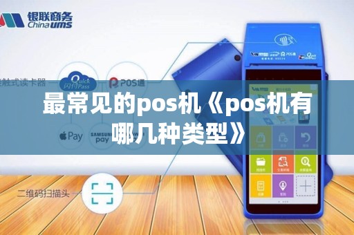 最常见的pos机《pos机有哪几种类型》 最常见的pos机《pos机有哪几种类型》