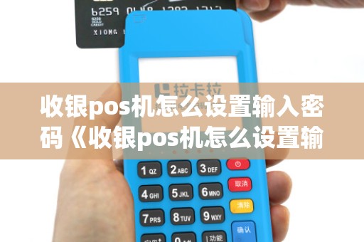 收银pos机怎么设置输入密码《收银pos机怎么设置输入密码才能打开》 收银pos机怎么设置输入密码《收银pos机怎么设置输入密码才能打开》
