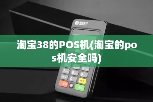 淘宝38的POS机(淘宝的pos机安全吗) 淘宝38的POS机(淘宝的pos机安全吗)