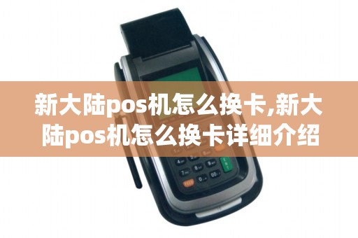 新大陆pos机怎么换卡,新大陆pos机怎么换卡详细介绍