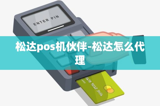 松达pos机伙伴-松达怎么代理 松达pos机伙伴-松达怎么代理